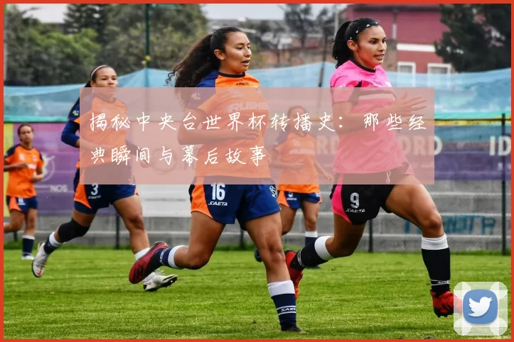 揭秘中央台世界杯转播史:那些经典瞬间与幕后故事