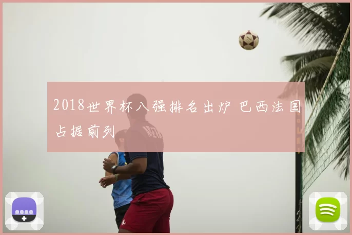 2018世界杯八强排名出炉 巴西法国占据前列