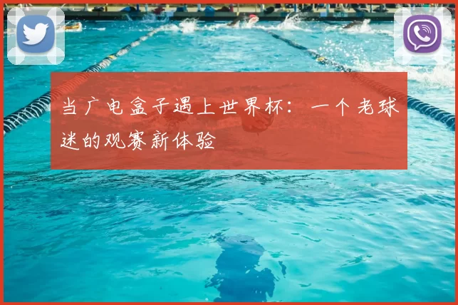 当广电盒子遇上世界杯:一个老球迷的观赛新体验