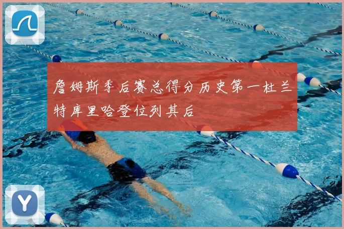 詹姆斯季后赛总得分历史第一杜兰特库里哈登位列其后