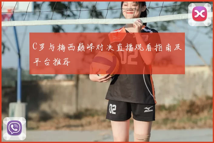 C罗与梅西巅峰对决直播观看指南及平台推荐