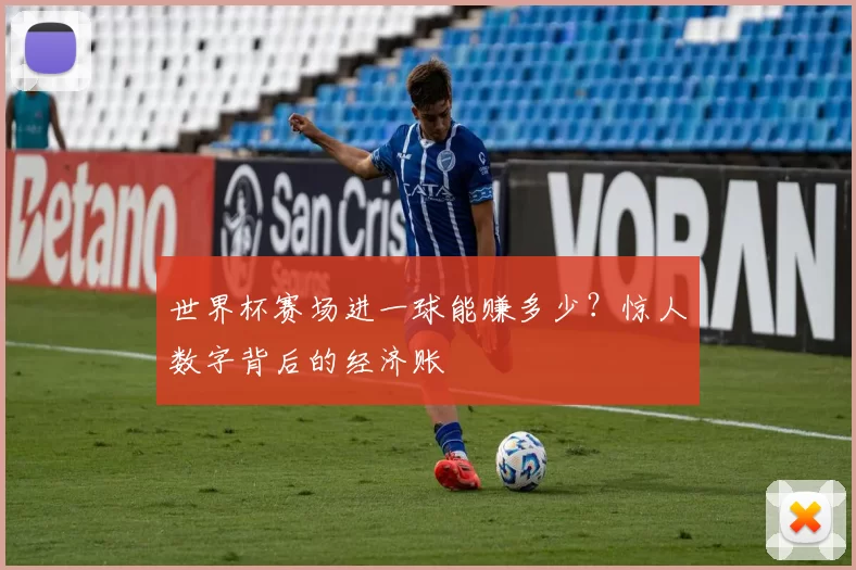 世界杯赛场进一球能赚多少？惊人数字背后的经济账