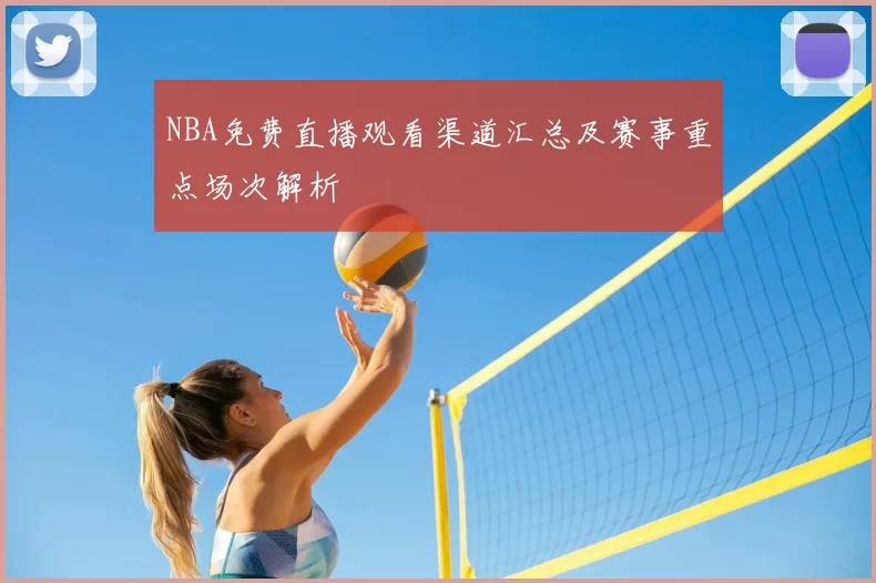 NBA免费直播观看渠道汇总及赛事重点场次解析
