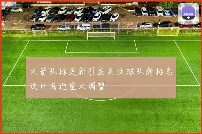 火箭队标更新引发关注球队新标志设计或迎重大调整