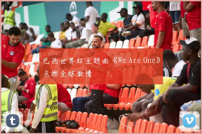 巴西世界杯主题曲《We Are One》点燃全球激情