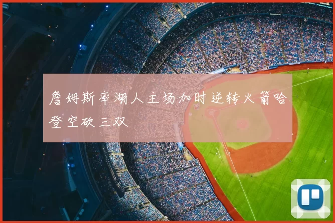 詹姆斯率湖人主场加时逆转火箭哈登空砍三双