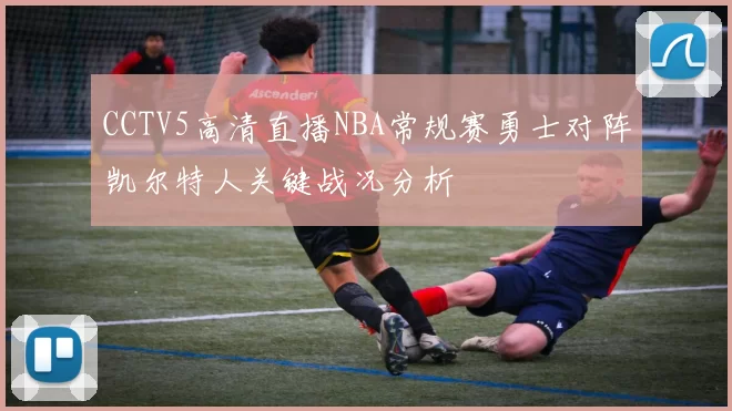 CCTV5高清直播NBA常规赛勇士对阵凯尔特人关键战况分析