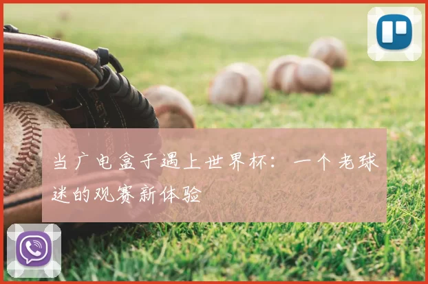 当广电盒子遇上世界杯:一个老球迷的观赛新体验